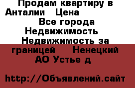 Продам квартиру в Анталии › Цена ­ 8 800 000 - Все города Недвижимость » Недвижимость за границей   . Ненецкий АО,Устье д.